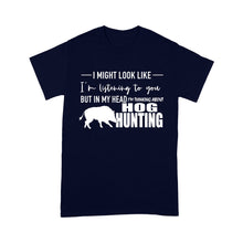 Load image into Gallery viewer, Funny Hog hunting shirt "I might look like I'm listening to you but in my head I'm thinking about hog hunting" t-shirt JAN21 FSD1254D08