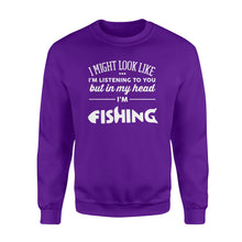 Load image into Gallery viewer, Funny Fishing Sweat shirt design gift ideas for Fishing lovers - &quot; I might look like I&#39;m listening to you but in my head I&#39;m fishing&quot; D01 - SPH56