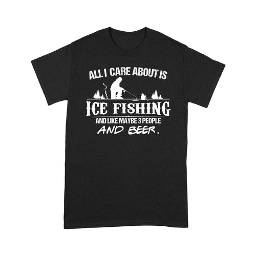 All I care about is ice fishing and like maybe 3 people and beer, ice fishing clothing D03 NQS2499 - T-shirt