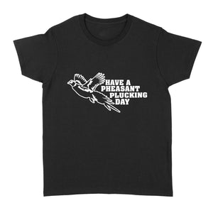 Pheasant hunting women's T-shirt Funny hunting shirt Have a Pheasant plucking day - FSD1295D08