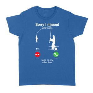 Funny fishing shirt sorry I missed your call, I was on my other line D06 NQS1371 - Standard Women's T-shirt