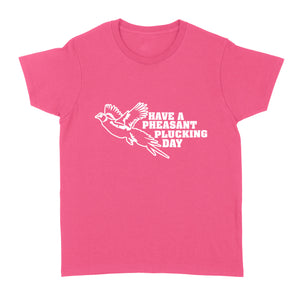 Pheasant hunting women's T-shirt Funny hunting shirt Have a Pheasant plucking day - FSD1295D08