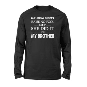 Funny family Long sleeve shirt My mom didn't raise no fool - SPH52