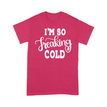 Load image into Gallery viewer, Quarantine Mothers Day Ideas - Best Gifts For Mother&#39;s Day -  I&#39;m So Freaking Cold - Standard T-shirt
