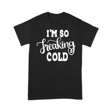 Load image into Gallery viewer, Quarantine Mothers Day Ideas - Best Gifts For Mother&#39;s Day -  I&#39;m So Freaking Cold - Standard T-shirt