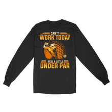 Load image into Gallery viewer, Funny Golf shirt - Can't work today I feel a little under par D06 NQS3443 Long Sleeve