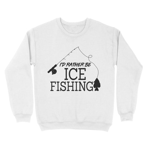 I'd rather be Ice fishing crappie Ice Hole Fish Frozen Winter Snow Angling D02 NQS2506 - Sweatshirt