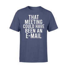 Load image into Gallery viewer, That meeting could have been an e-mail - funny T-shirt