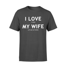 Load image into Gallery viewer, I love It When My Wife Lets Me Go Fishing - Standard T-shirt