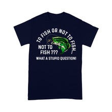 Load image into Gallery viewer, To Fish Or Not To Fish... Not To Fish??? - What A Stupid Question - Funny Fishing shirt for men, women D06 NQS2929 Standard T-Shirt