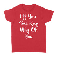 Load image into Gallery viewer, Eff You See Kay Why Oh You - Standard Women&#39;s T-shirt