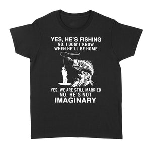 Funny fishing shirt, Yes he's fishing. He's not imaginary D02 NQS1370 - Standard Women's T-shirt