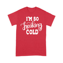 Load image into Gallery viewer, Quarantine Mothers Day Ideas - Best Gifts For Mother&#39;s Day -  I&#39;m So Freaking Cold - Standard T-shirt