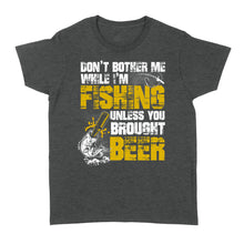 Load image into Gallery viewer, Don&#39;t Bother Me While I&#39;m Fishing unless you brought beer, funny fishing and beer shirt D01 NQS2549 Standard Women&#39;s T-shirt