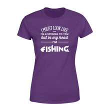 Load image into Gallery viewer, Funny Fishing Women&#39;s T-shirt design gift ideas for Fishing lovers - &quot; I might look like I&#39;m listening to you but in my head I&#39;m fishing&quot; D01 - SPH56