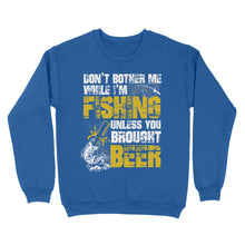 Load image into Gallery viewer, Don&#39;t Bother Me While I&#39;m Fishing unless you brought beer, funny fishing and beer shirt D01 NQS2549 Standard Crew Neck Sweatshirt