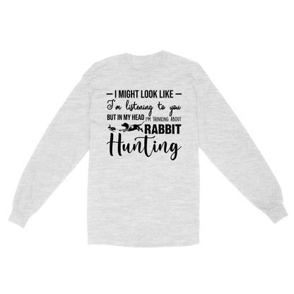 Rabbit Hunting Shirts, I Might Look like I'm listening to you but in my head I'm thinking about Rabbit hunting - FSD2830 D03