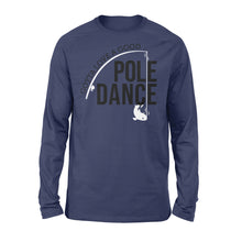 Load image into Gallery viewer, Gotta Love a Good Pole Dance | Funny Fishing Pole Humor Fisherman Long Sleeve - NQS108