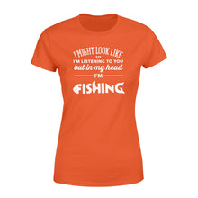 Load image into Gallery viewer, Funny Fishing Women&#39;s T-shirt design gift ideas for Fishing lovers - &quot; I might look like I&#39;m listening to you but in my head I&#39;m fishing&quot; D01 - SPH56