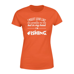 Funny Fishing Women's T-shirt design gift ideas for Fishing lovers - " I might look like I'm listening to you but in my head I'm fishing" D01 - SPH56