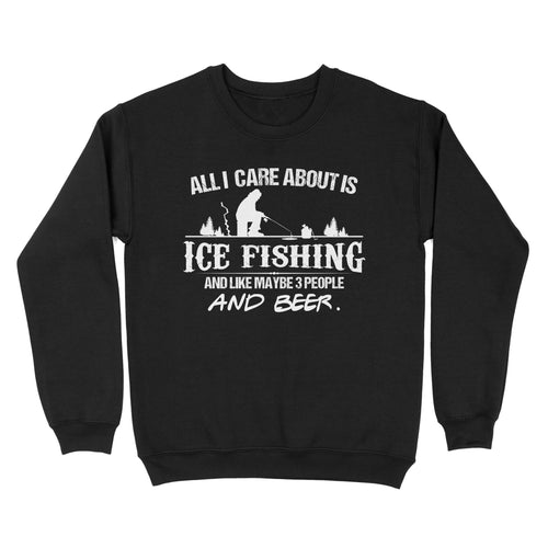 All I care about is ice fishing and like maybe 3 people and beer, ice fishing clothing D03 NQS2499 - Sweatshirt