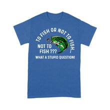 Load image into Gallery viewer, To Fish Or Not To Fish... Not To Fish??? - What A Stupid Question - Funny Fishing shirt for men, women D06 NQS2929 Standard T-Shirt