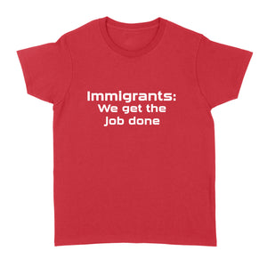 Immigrants We Get the Job Done - Standard Women's T-shirt