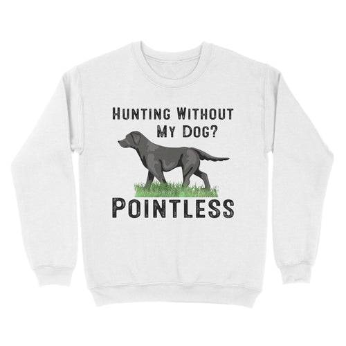 Hunting Without My Dog? Pointless Best Hunting Dog Black Labrador Retriever Dog Sweatshirt FSD2648D02