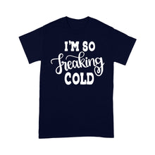 Load image into Gallery viewer, Quarantine Mothers Day Ideas - Best Gifts For Mother&#39;s Day -  I&#39;m So Freaking Cold - Standard T-shirt
