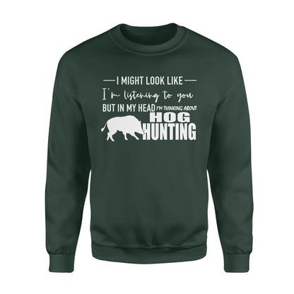 Funny Hog hunting shirt "I might look like I'm listening to you but in my head I'm thinking about hog hunting" sweatshirt JAN21 FSD1254D08