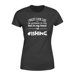 Funny Fishing Women's T-shirt design gift ideas for Fishing lovers - " I might look like I'm listening to you but in my head I'm fishing" D01 - SPH56