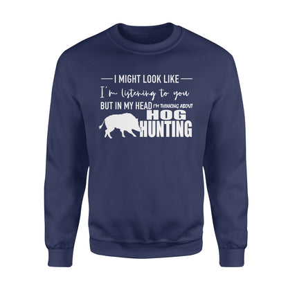 Funny Hog hunting shirt "I might look like I'm listening to you but in my head I'm thinking about hog hunting" sweatshirt JAN21 FSD1254D08
